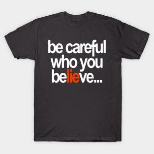 Be careful who you believe... T-Shirt